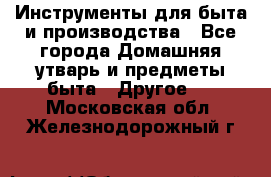 Инструменты для быта и производства - Все города Домашняя утварь и предметы быта » Другое   . Московская обл.,Железнодорожный г.